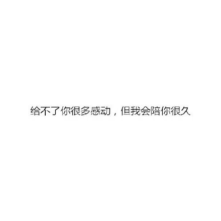 给不了你太多感动，但我会陪你很久