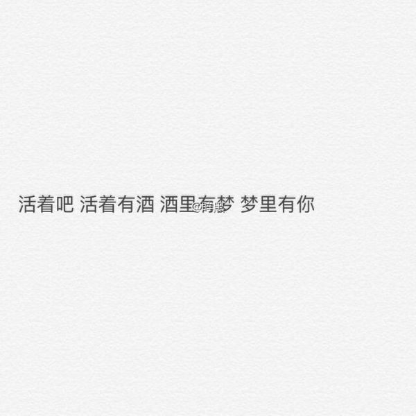 活着吧，活着有酒，酒里有梦，梦里有你